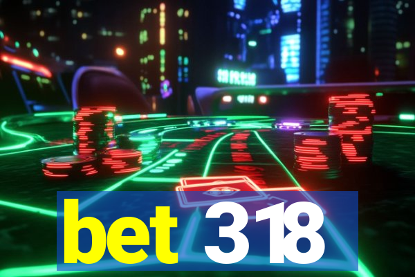 bet 318